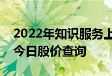 2022年知识服务上市公司一览知识服务股票今日股价查询