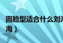 圆脸型适合什么刘海图片（圆脸型适合什么刘海）