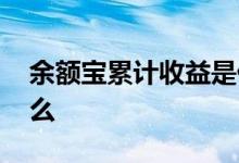 余额宝累计收益是什么 余额宝累计收益是什么