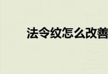 法令纹怎么改善（法令纹怎样消除）