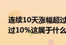 连续10天涨幅超过100%的股票 股票涨幅超过10%这属于什么