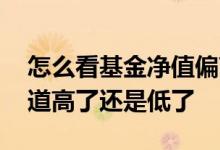 怎么看基金净值偏高还是低 基金净值怎么知道高了还是低了