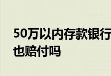 50万以内存款银行赔付 民营银行存款五十万也赔付吗