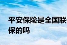 平安保险是全国联保的吗 平安保险是全国联保的吗