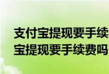 支付宝提现要手续费吗免费额度是多少 支付宝提现要手续费吗