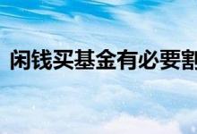 闲钱买基金有必要割肉 有闲钱可以买基金吗