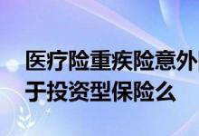 医疗险重疾险意外险都是消费型吗 重疾险属于投资型保险么