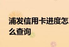 浦发信用卡进度怎么查询 浦发信用卡进度怎么查询
