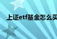 上证etf基金怎么买 上证etf基金怎么买卖