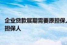 企业贷款展期需要原担保人签字吗 企业贷款展期是否可以换担保人