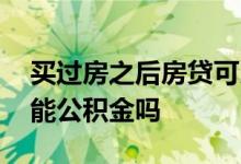 买过房之后房贷可以转公积金吗 房贷转换后能公积金吗