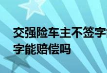 交强险车主不签字能赔偿吗 交强险车主不签字能赔偿吗