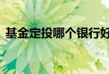 基金定投哪个银行好 基金定投是在银行买吗