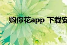 购你花app 下载安装（购你花app下载）