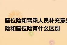 座位险和驾乘人员补充意外伤害险 驾乘人员补充意外伤害保险和座位险有什么区别