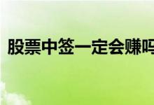 股票中签一定会赚吗 股票中签肯定会盈利吗