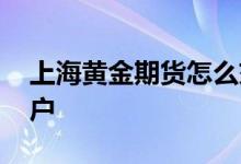 上海黄金期货怎么交易 上海黄金期货怎么开户