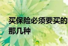 买保险必须要买的哪几种 买保险必须要买的那几种