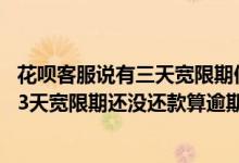 花呗客服说有三天宽限期但是宽限期内还款算逾期 花呗过了3天宽限期还没还款算逾期吗