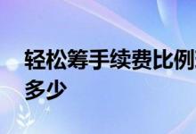 轻松筹手续费比例现在是多少 轻松筹手续费多少