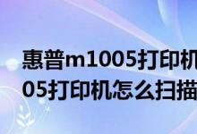 惠普m1005打印机怎么扫描文件（惠普m1005打印机怎么扫描）