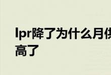 lpr降了为什么月供没降 lpr降了为什么月供高了