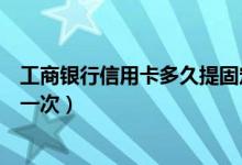 工商银行信用卡多久提固定额度（工商银行信用卡多久提额一次）