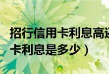 招行信用卡利息高还是借呗利息高（招行信用卡利息是多少）