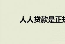 人人贷款是正规的吗（人人贷款）