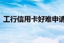 工行信用卡好难申请吗 工行信用卡申请难吗