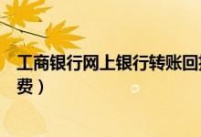 工商银行网上银行转账回执单（工商银行网上银行转账手续费）