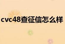 cvc48查征信怎么样 请问czx48查征信怎么样