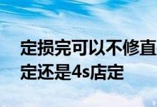 定损完可以不修直接拿钱吗 定损是保险公司定还是4s店定