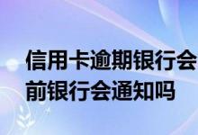信用卡逾期银行会不会收到通知 信用卡逾期前银行会通知吗