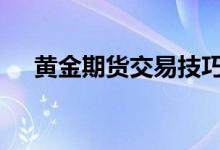 黄金期货交易技巧 黄金期货交易所在哪