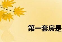 
第一套房是二手房还是新房？ 
