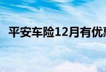 平安车险12月有优惠吗 车险一年按12月吗