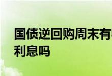 国债逆回购周末有收益吗 国债逆回购周末有利息吗