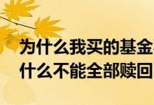 为什么我买的基金不能全部赎回 基金赎回为什么不能全部赎回