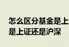 怎么区分基金是上证还是沪深 怎么区分基金是上证还是沪深