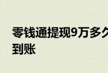 零钱通提现9万多久到账 零钱通提现2万多久到账