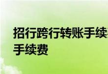 招行跨行转账手续费从哪里扣 招行跨行转账手续费
