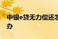 中银e贷无力偿还怎么办 e闪贷无力还款怎么办