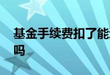基金手续费扣了能退回吗 基金手续费可以退吗