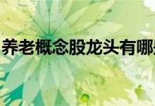 养老概念股龙头有哪些养老概念上市公司一览