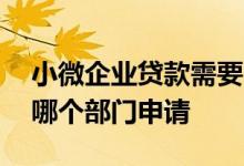 小微企业贷款需要哪些手续 小微企业贷款向哪个部门申请