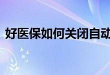 好医保如何关闭自动续费 好医保如何退保险