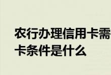 农行办理信用卡需要哪些条件 办理农行信用卡条件是什么