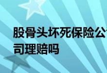股骨头坏死保险公司赔吗 股骨头坏死保险公司理赔吗