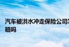 汽车被洪水冲走保险公司怎么赔偿 汽车被洪水冲走保险公司赔吗
